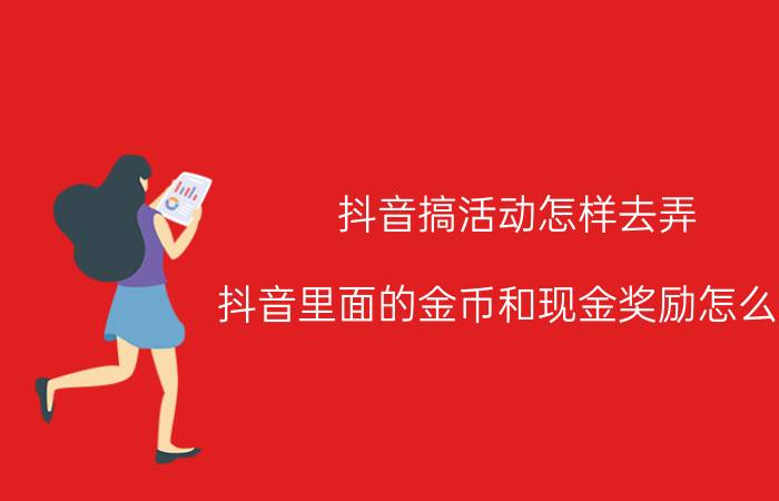 抖音搞活动怎样去弄 抖音里面的金币和现金奖励怎么领？